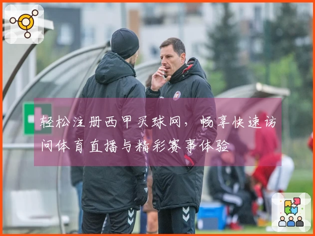 轻松注册西甲买球网，畅享快速访问体育直播与精彩赛事体验